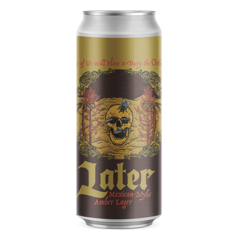 Later Mexican-Style Amber Lager (One of Us Will Have to Bury the Other)